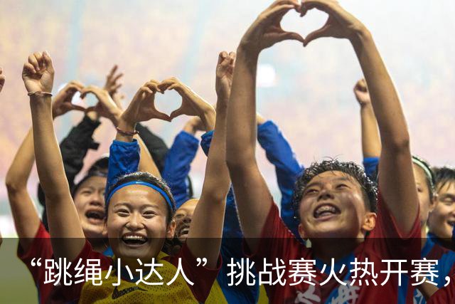 “跳绳小达人”挑战赛火热开赛，多元群众活动助力大湾区全民健身