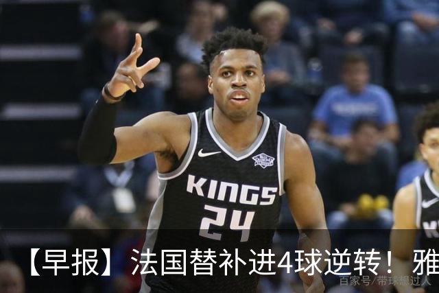 【早报】法国替补进4球逆转！雅得胜利晒C罗归队！