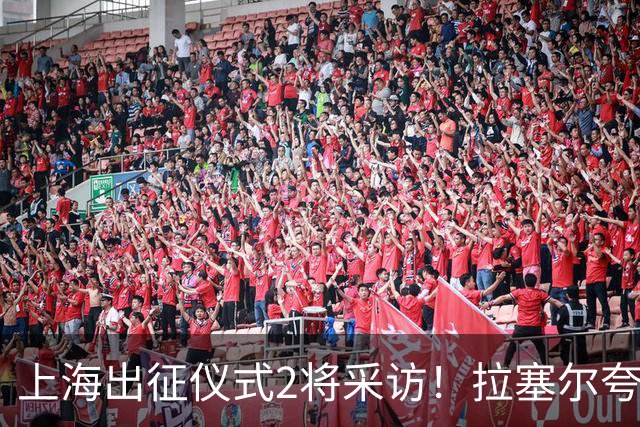 上海出征仪式2将采访！拉塞尔夸赞阵容厚度，李弘权仍未调整最佳