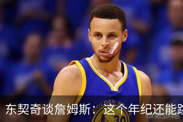 东契奇谈詹姆斯：这个年纪还能跳那么高太疯狂 从他身上学到很多