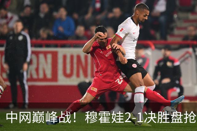 中网巅峰战！穆霍娃2-1决胜盘抢七险胜日本一姐 把握第9个赛点进八强
