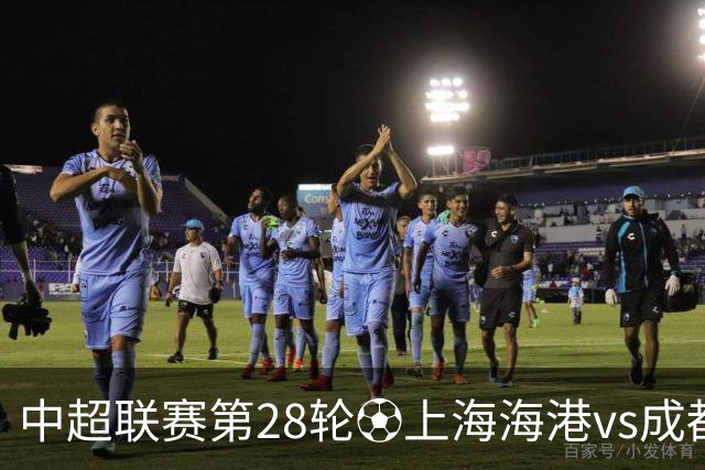 中超联赛第28轮⚽上海海港vs成都蓉城 10月18日20:00 成都雄起！