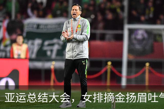 亚运总结大会，女排摘金扬眉吐气！男排选帅错过菲利普成一大遗憾