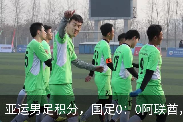 亚运男足积分，国足0：0阿联酋，小组第一出线，朝鲜4：1伊朗也晋级