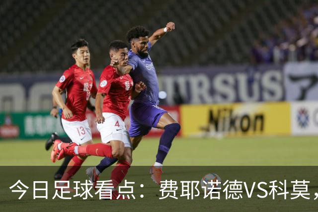 今日足球看点：费耶诺德VS科莫，LASK林茨VS利物浦，罗马VS皇家马德里