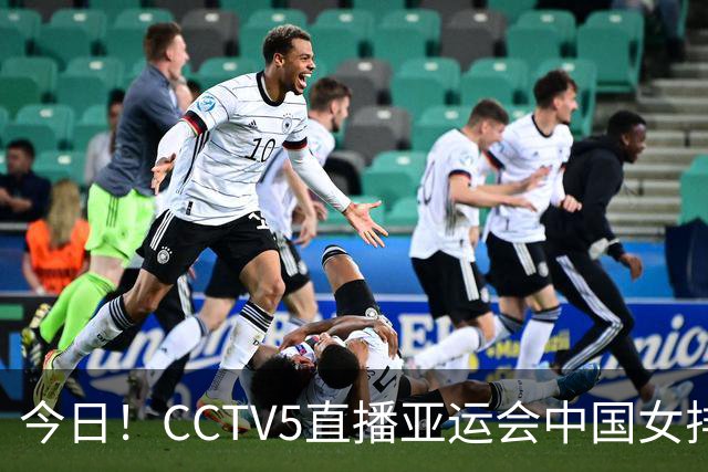 今日！CCTV5直播亚运会中国女排+中超，5+转中国男篮，网络转大连鲲城+曼城+尤文等