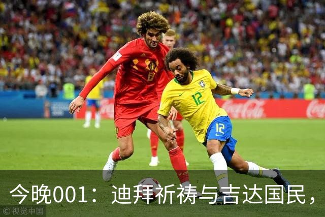 今晚001：迪拜祈祷与吉达国民，谁能代表海湾足球？