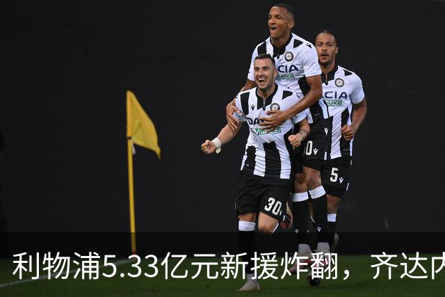 利物浦5.33亿元新援炸翻，齐达内四次夸赞，80传球79成功近乎完美