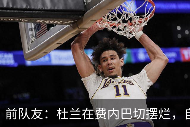前队友：杜兰在费内巴切摆烂，自称有钱不需要训练
