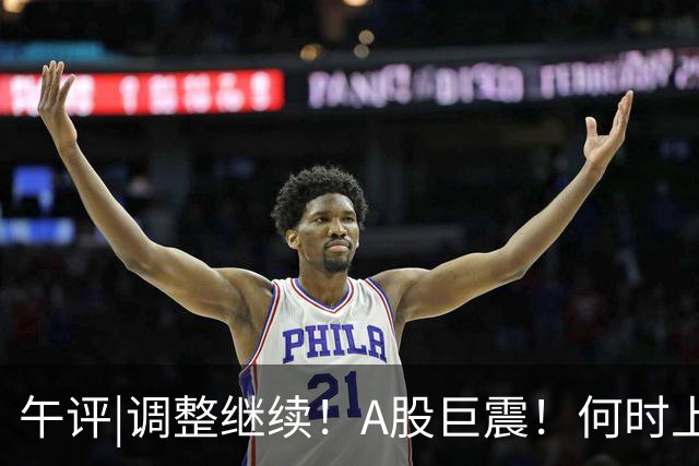 午评|调整继续！A股巨震！何时上涨？