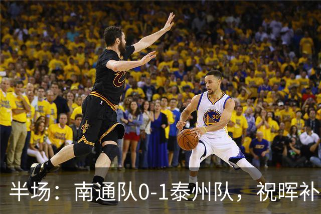 半场：南通队0-1泰州队，祝晖补时头球破门先拔头筹