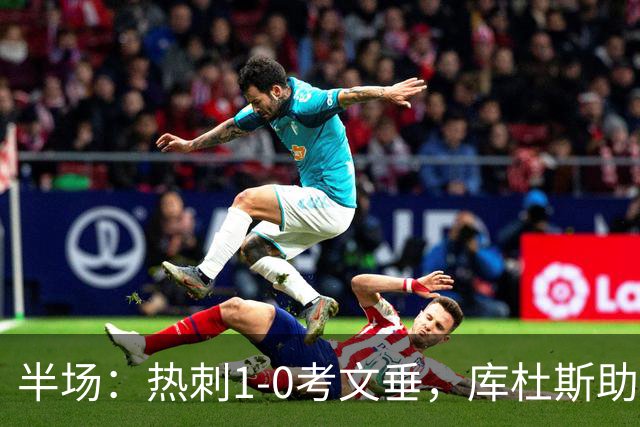 半场：热刺1-0考文垂，库杜斯助攻，麦迪逊破门