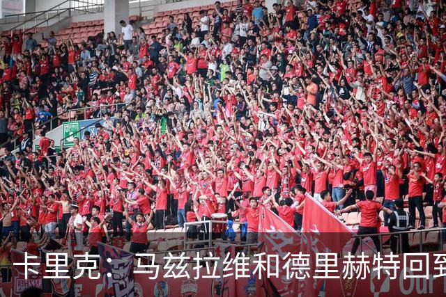 卡里克：马兹拉维和德里赫特回到名单，对阵利兹联会非常艰难