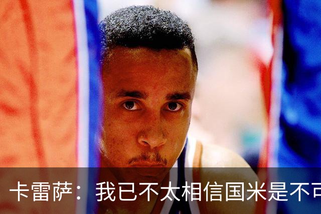 卡雷萨：我已不太相信国米是不可战胜的了，其脆弱性已成常态