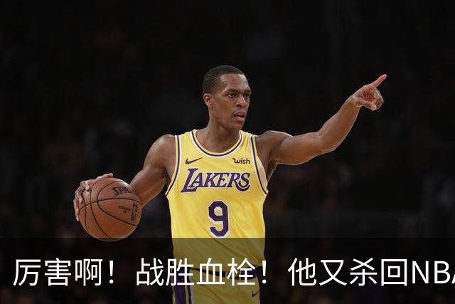 厉害啊！战胜血栓！他又杀回NBA，联手约基奇+德罗赞