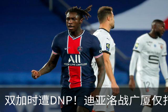 双加时遭DNP！迪亚洛战广厦仅打13分钟多位列外援出场时间倒数