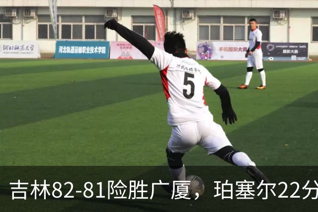 吉林82-81险胜广厦，珀塞尔22分，胡金秋19分，塔克22分失绝杀