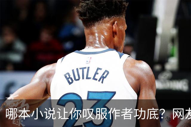 哪本小说让你叹服作者功底？网友：看完直呼作者真有东西