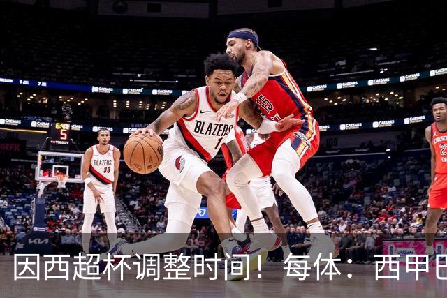 因西超杯调整时间！每体：西甲巴萨vs马竞、皇社vs皇马12月初进行