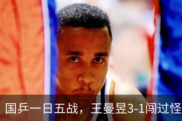 国乒一日五战，王曼昱3-1闯过怪胶关，何卓佳德比险胜，徐瑛彬憾负出局