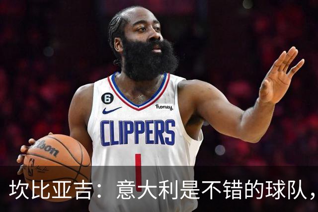 坎比亚吉：意大利是不错的球队，我们必须在失望后证明这一点