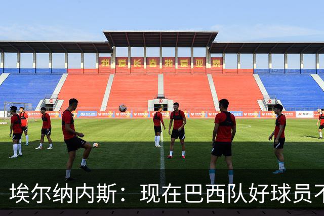 埃尔纳内斯：现在巴西队好球员不够多，很高兴我们留住了安帅