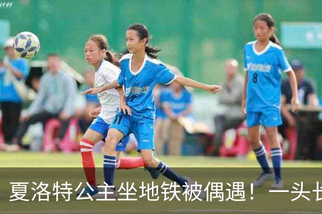 夏洛特公主坐地铁被偶遇！一头长发披肩毫无公主架子，凯特也同行