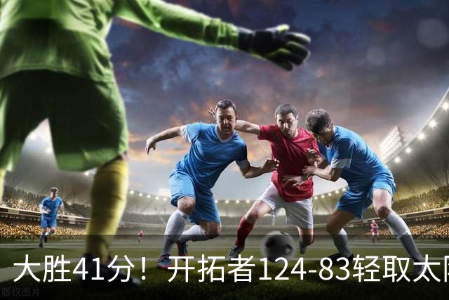 大胜41分！开拓者124-83轻取太阳，杨瀚森5分2篮板，利拉德回归25分