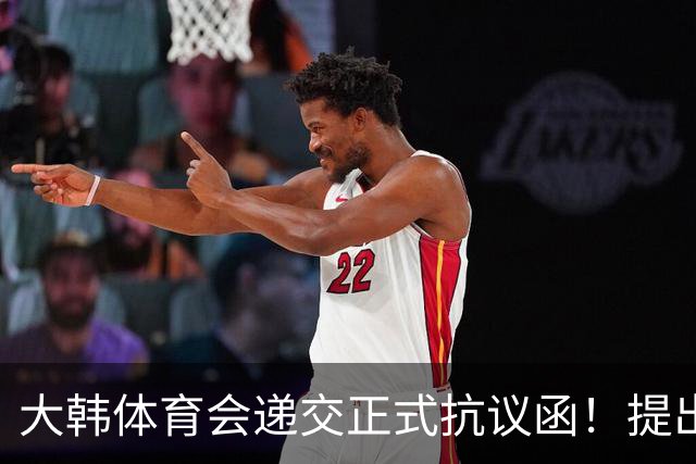 大韩体育会递交正式抗议函！提出三条要求：说明道歉保证不再犯