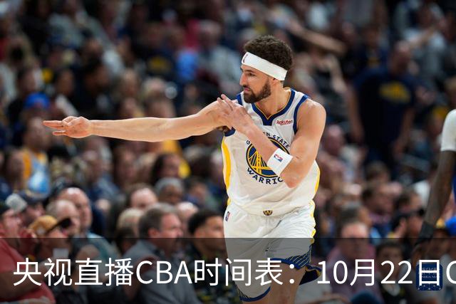 央视直播CBA时间表：10月22日CCTV16直播北京PK深圳，广东PK广厦