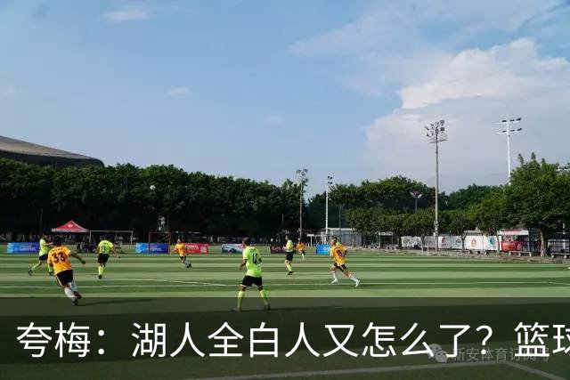 夸梅：湖人全白人又怎么了？篮球跟肤色无关 东契奇&伯德都是白人