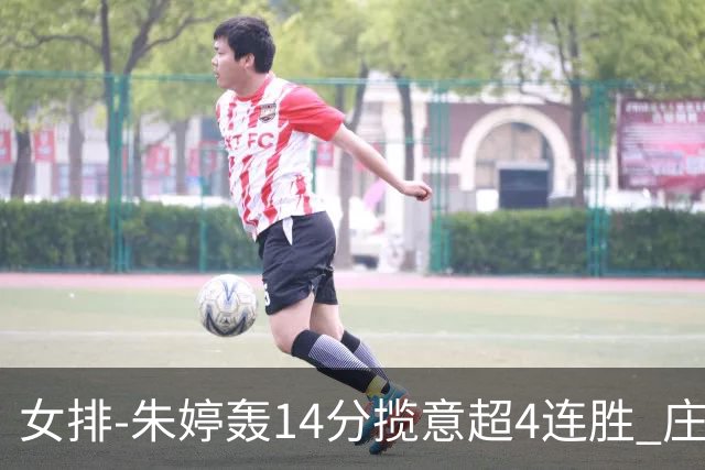 女排-朱婷轰14分揽意超4连胜 庄宇珊彭世坤夺赛季首胜