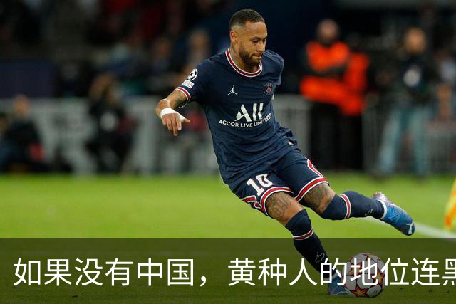 如果没有中国，黄种人的地位连黑人都不如！
