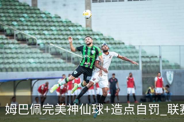 姆巴佩完美神仙球+造点自罚 联赛256球法国历史第二