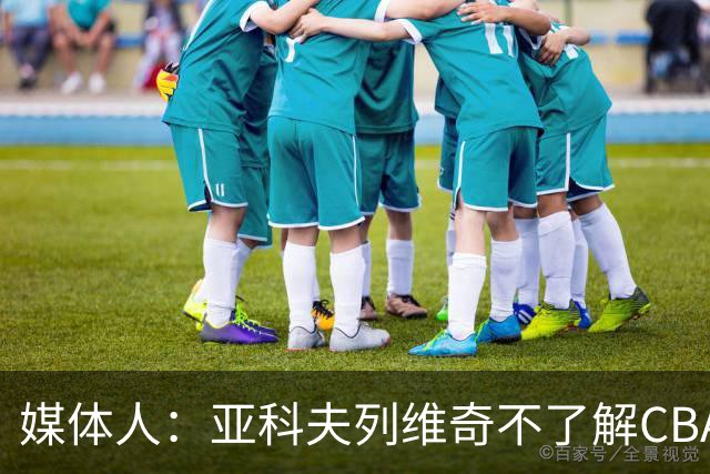 媒体人：亚科夫列维奇不了解CBA逻辑 也不清楚广东队史及比赛风格