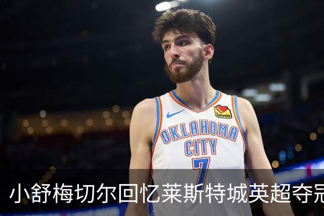 小舒梅切尔回忆莱斯特城英超夺冠历程：我们有无与伦比的团结
