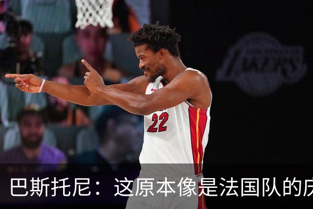 巴斯托尼：这原本像是法国队的庆祝派对，我们成功把它搅黄了