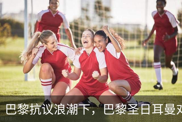 巴黎抗议浪潮下，巴黎圣日耳曼对里昂法甲比赛延期至周一