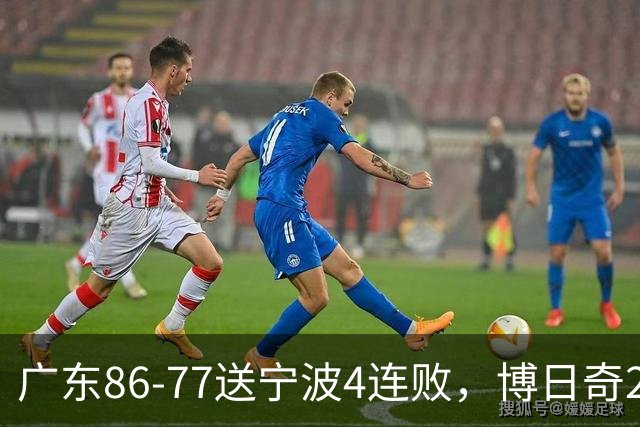 广东86-77送宁波4连败，博日奇26+10，罗凯文20分