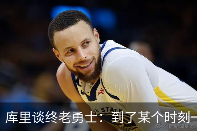 库里谈终老勇士：到了某个时刻一切都会结束