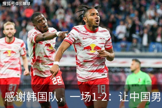 感谢韩国队，一场1-2：让中国男足有了2大认识 有遗憾、但也尽力了