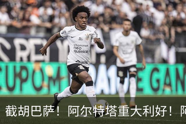 截胡巴萨！阿尔特塔重大利好！阿森纳抢先锁定欧冠封神神锋