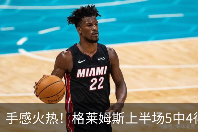 手感火热！格莱姆斯上半场5中4得到11分1助 三分1中1