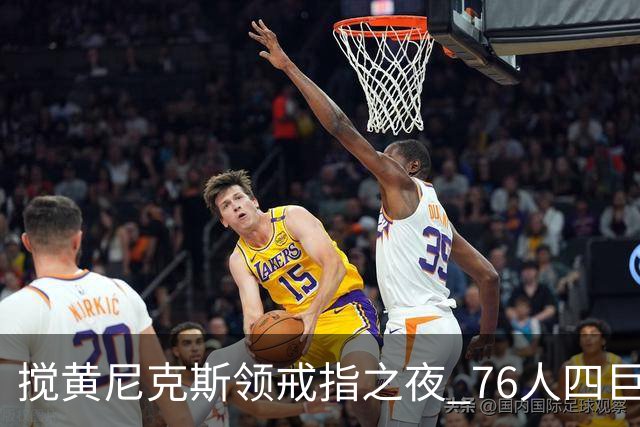 搅黄尼克斯领戒指之夜 76人四巨头新赛季开门红！