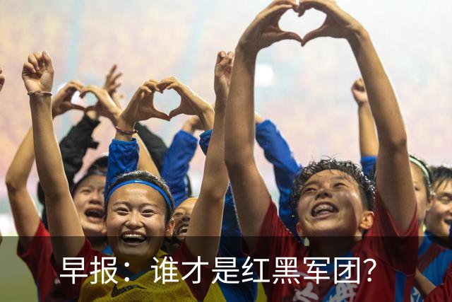 早报：谁才是红黑军团？