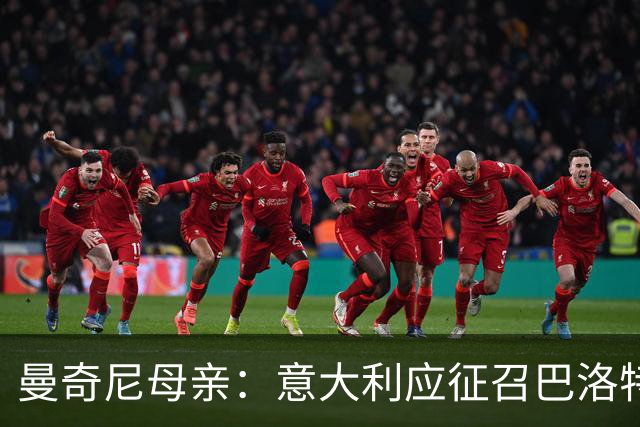 曼奇尼母亲：意大利应征召巴洛特利 若鸟该挨批