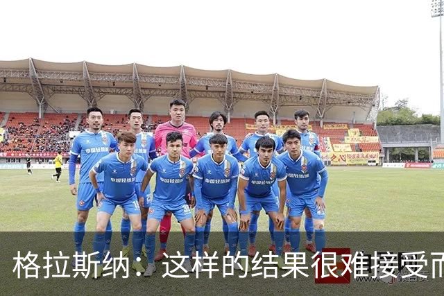 格拉斯纳：这样的结果很难接受而且似曾相识，有些不公平