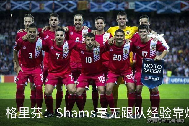 格里芬：Shams毫无跟队经验靠爆料上位 出错了也无需担责像个政客