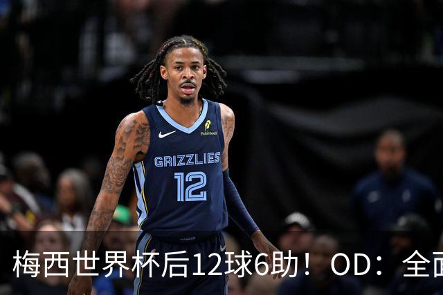 梅西世界杯后12球6助！OD：全面领先C罗
