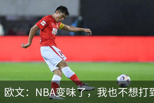 欧文：NBA变味了，我也不想打到42岁